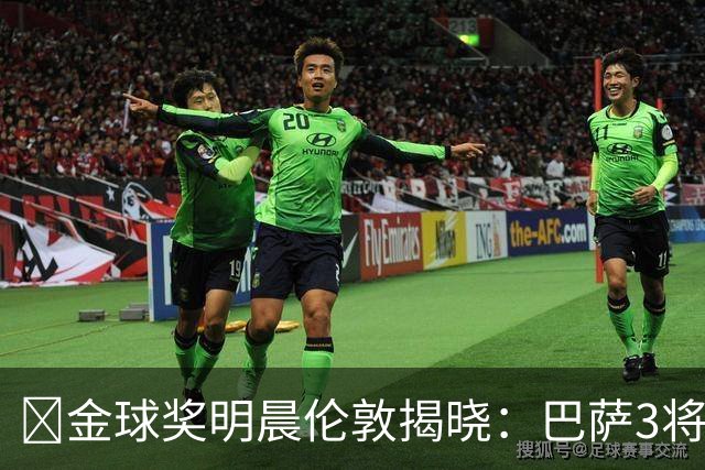 ​金球奖明晨伦敦揭晓：巴萨3将出席，亚马尔双线冲奖