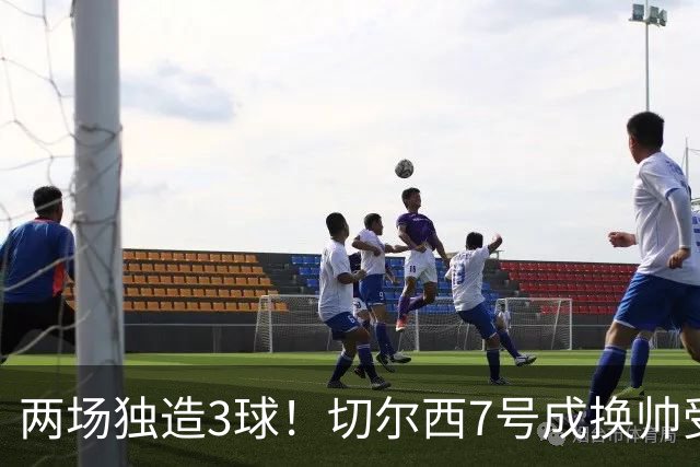 两场独造3球！切尔西7号成换帅受益者 他被誉为新摩西