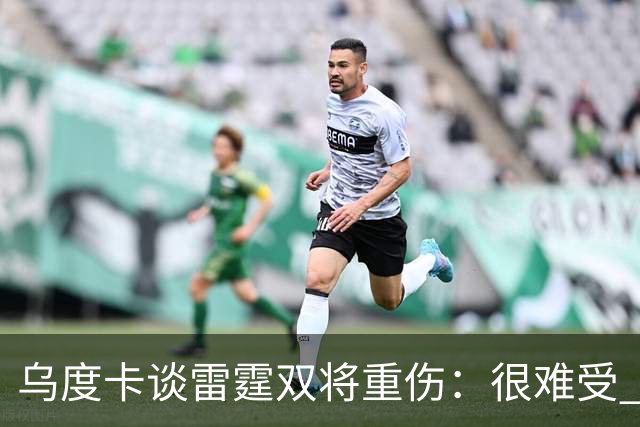 乌度卡谈雷霆双将重伤：很难受 雷霆阵容深度不错&其他人能站出来