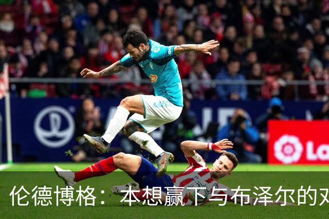 伦德博格：本想赢下与布泽尔的对位但今天没做到 下次一定会