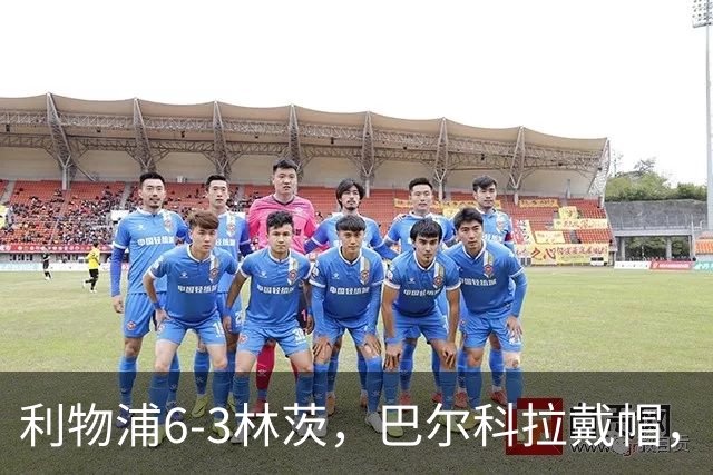 利物浦6-3林茨，巴尔科拉戴帽，弗林蓬1射2传，库马斯传射