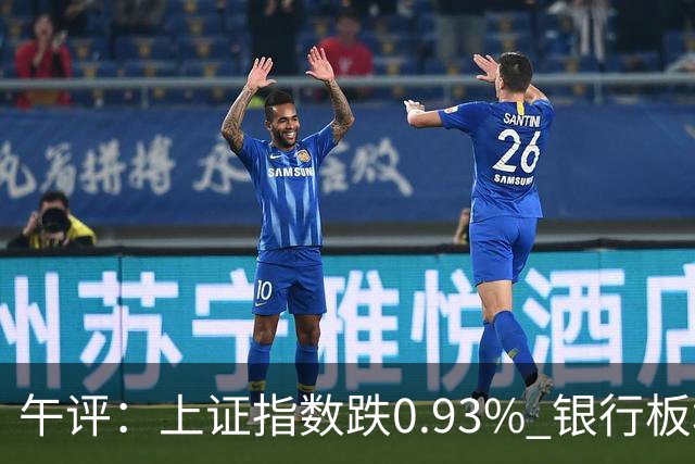 午评：上证指数跌0.93% 银行板块逆势走强