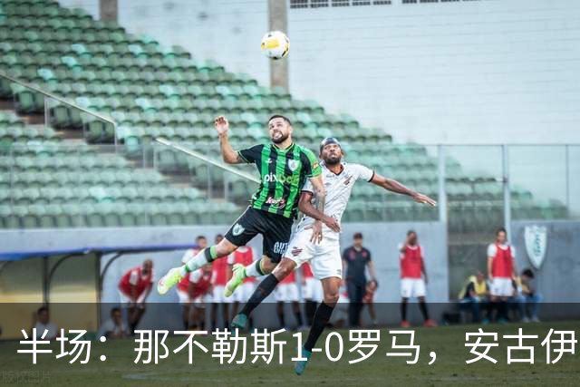 半场：那不勒斯1-0罗马，安古伊萨倒勾神仙球，两队门将各有神扑