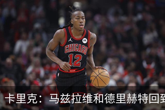 卡里克：马兹拉维和德里赫特回到名单，对阵利兹联会非常艰难