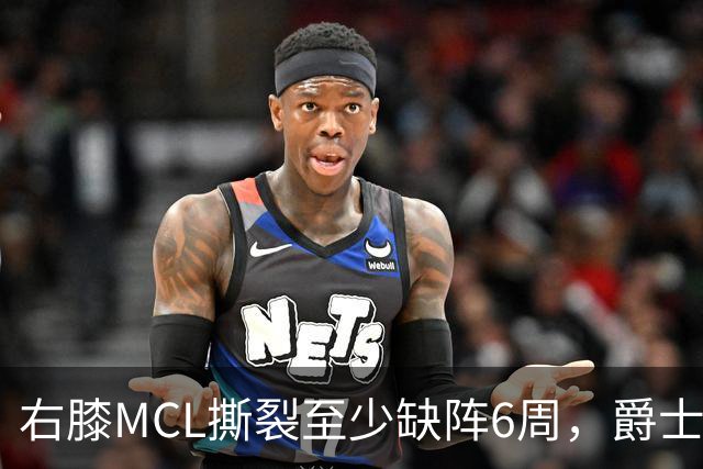 右膝MCL撕裂至少缺阵6周，爵士内线核心倒下