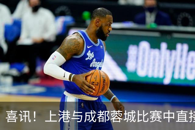 喜讯！上港与成都蓉城比赛中直接让久违强援首发出战，值得期待