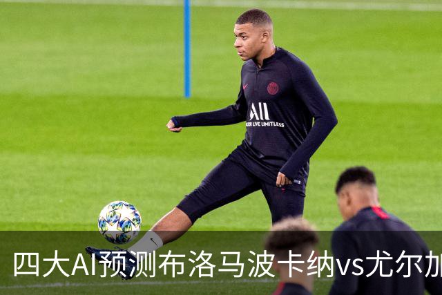 四大AI预测布洛马波卡纳vs尤尔加登：三家看好客胜，一家防平