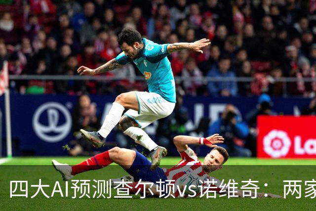 四大AI预测查尔顿vs诺维奇：两家看好主胜，豆包猜平局