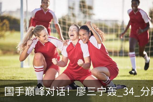 国手巅峰对话！廖三宁轰 34 分刷生涯纪录 张镇麟 28 分引领战局 上海2连胜