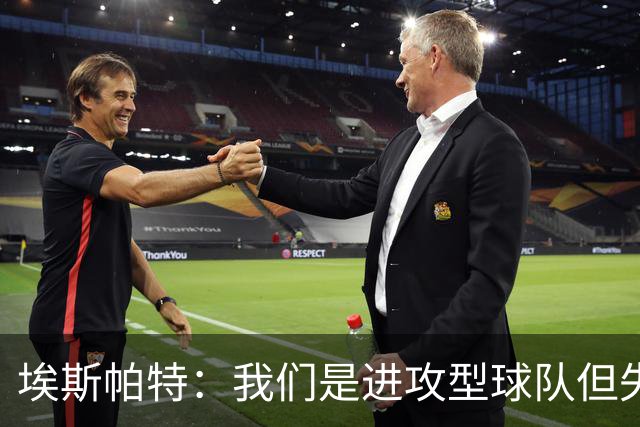 埃斯帕特：我们是进攻型球队但失球还是太多，防守需要改进