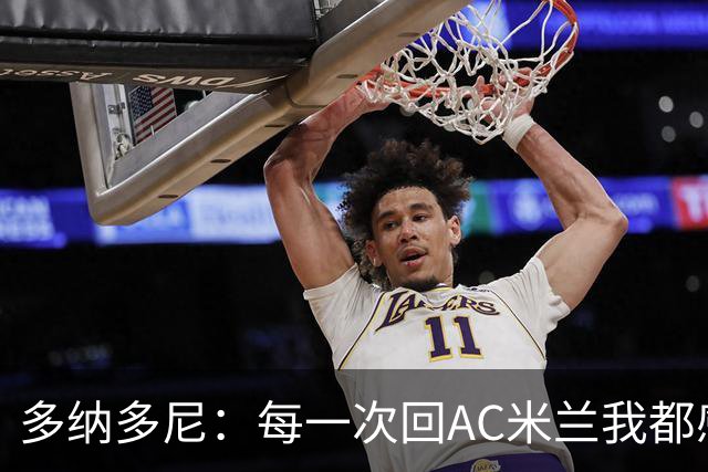多纳多尼：每一次回AC米兰我都感觉很好，我在这里取得了重大成就