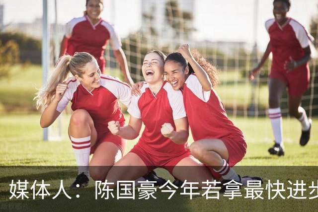 媒体人：陈国豪今年若拿最快进步奖，一定实至名归