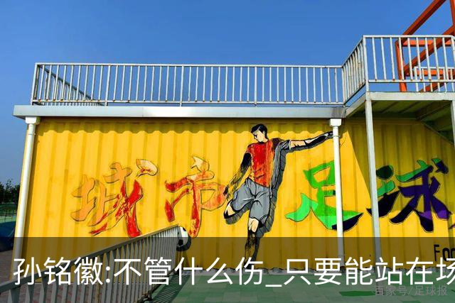 孙铭徽:不管什么伤 只要能站在场上我就会坚持