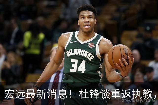 宏远最新消息！杜锋谈重返执教，徐杰接班朱总，双外援压哨注册！
