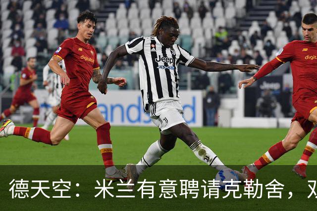 德天空：米兰有意聘请克勒舍，双方已接触但尚未深入谈判