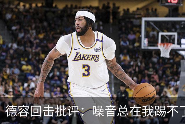 德容回击批评：噪音总在我踢不了球时出现，我已准备好