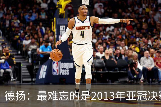 德扬：最难忘的是2013年亚冠决赛打进广州队的