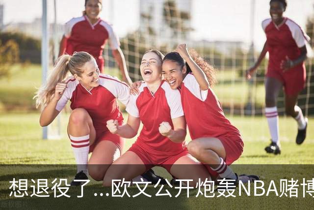 想退役了...欧文公开炮轰NBA赌博横行！！