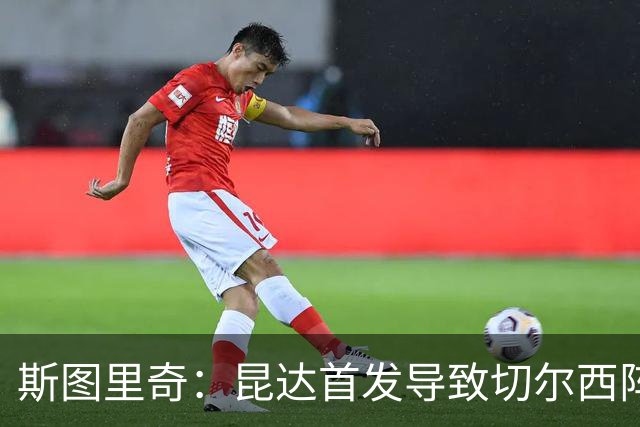 斯图里奇：昆达首发导致切尔西阵型改变，我认为维尔贝克应该首发