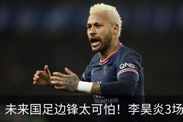 未来国足边锋太可怕！李昊炎3场进6球，布尼亚明昨晚中超再爆发