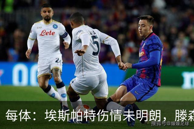 每体：埃斯帕特伤情未明朗，滕森、孔德和E·加西亚恢复进展乐观