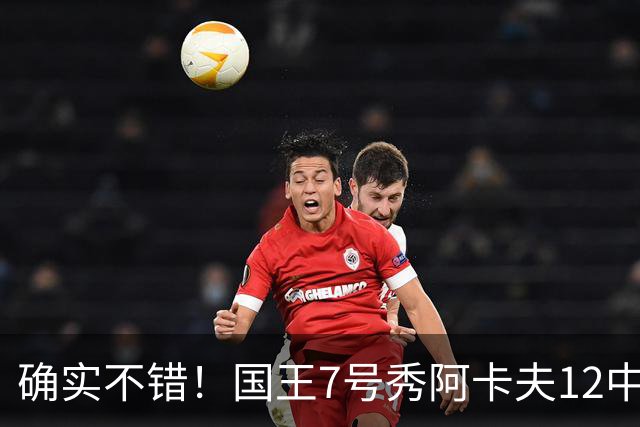 确实不错！国王7号秀阿卡夫12中5得13分1板2助1盖帽