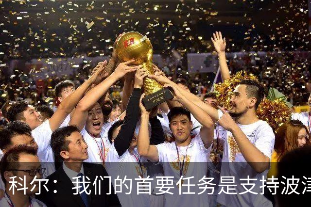 科尔：我们的首要任务是支持波津 在训练馆里我只专注于现有球员