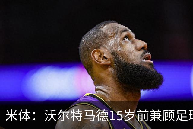 米体：沃尔特马德15岁前兼顾足球和手球，转会海外挚友相随