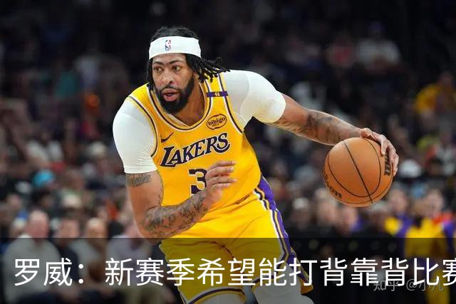 罗威：新赛季希望能打背靠背比赛 但仍需合理控制出场时间
