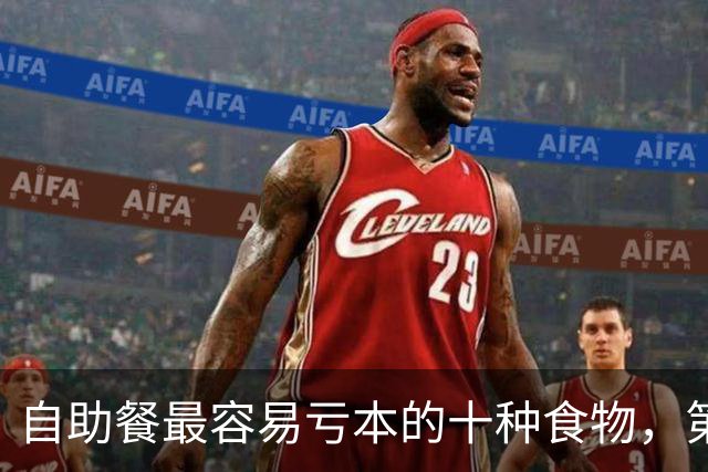 自助餐最容易亏本的十种食物，第一名几乎人人都拿过