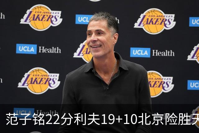 范子铭22分利夫19+10北京险胜天津 林庭谦15+8