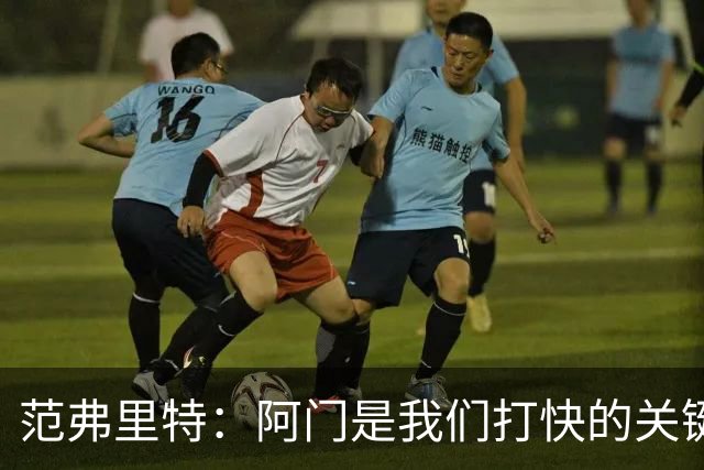 范弗里特：阿门是我们打快的关键一环，他冲刺起来太厉害了