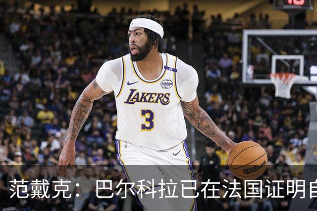 范戴克：巴尔科拉已在法国证明自己；我永远渴望胜利