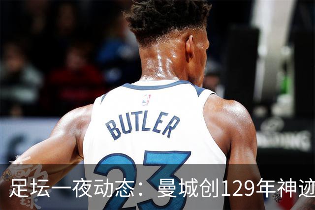 足坛一夜动态：曼城创129年神迹，拜仁造6-1惨案，巴萨豪取11连胜