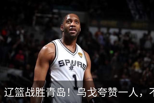 辽篮战胜青岛！乌戈夸赞一人，不是库珀和爱德华兹，也不是赵继伟