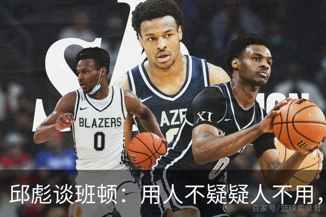 邱彪谈班顿：用人不疑疑人不用，还是积极去相信他