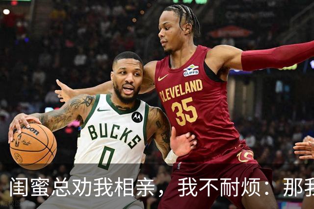 闺蜜总劝我相亲，我不耐烦：那我干脆嫁你哥算了！她立马掏出手机：哥，我嫂子答应了，咱们先去民政局再去车市啊！