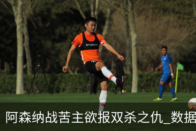 阿森纳战苦主欲报双杀之仇 数据力挺2-1小胜
