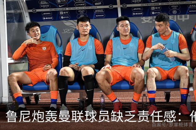 鲁尼炮轰曼联球员缺乏责任感：他们“自私”“像孩子一样”