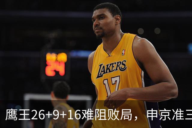 鹰王26+9+16难阻败局，申京准三双杜兰特22分，火箭送老鹰7连败