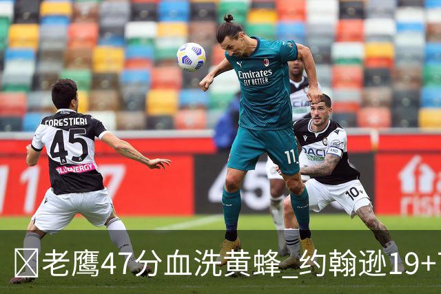 🏀老鹰47分血洗黄蜂 约翰逊19+7+8 维金斯19分 米勒14中2