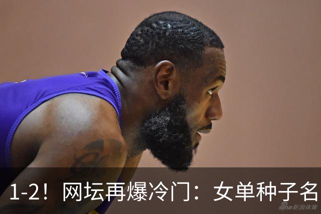 1-2！网坛再爆冷门：女单种子名将出局，孙心然冲击决赛时间公布