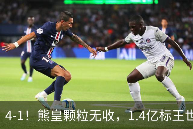 4-1！熊皇颗粒无收，1.4亿标王世界波，姆巴佩传射，皇马4连胜