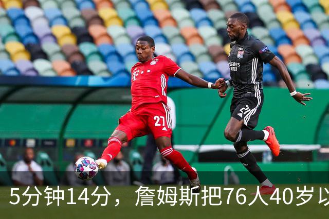 5分钟14分，詹姆斯把76人40岁以上得分纪录从4分改写