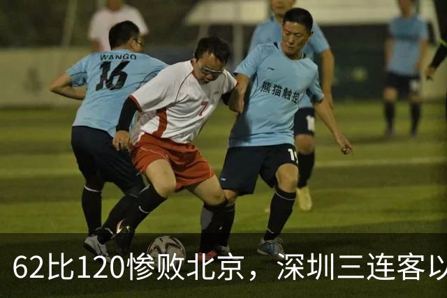 62比120惨败北京，深圳三连客以最痛一战收尾