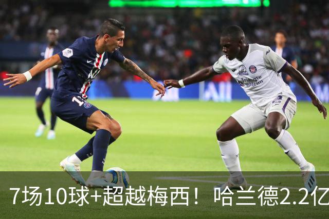 7场10球+超越梅西！哈兰德2.2亿身价中锋第一，福登307天破荒