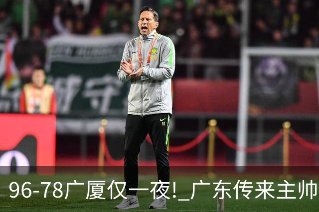 96-78广厦仅一夜! 广东传来主帅亚科夫列维奇消息，徐杰说的很实在