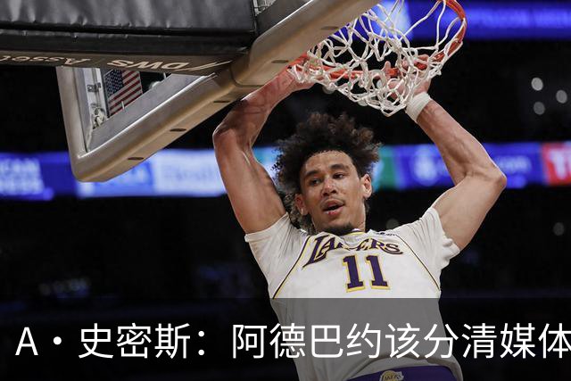 A·史密斯：阿德巴约该分清媒体和网络喷子 真媒体并没有攻击你