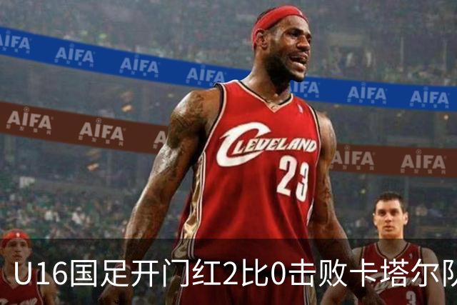 U16国足开门红2比0击败卡塔尔队，下一场对阵阿曼